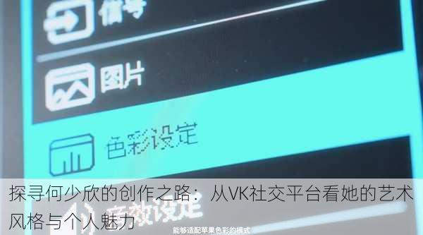 探寻何少欣的创作之路：从VK社交平台看她的艺术风格与个人魅力