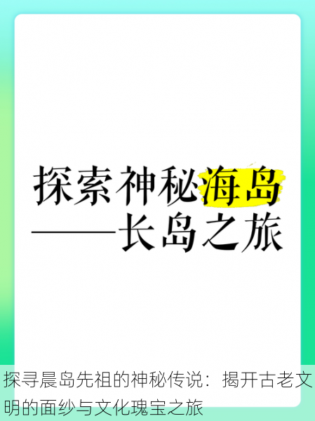 探寻晨岛先祖的神秘传说：揭开古老文明的面纱与文化瑰宝之旅