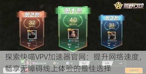 探索快喵VPV加速器官网：提升网络速度，畅享无障碍线上体验的最佳选择