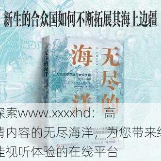 探索www.xxxxhd：高清内容的无尽海洋，为您带来绝佳视听体验的在线平台