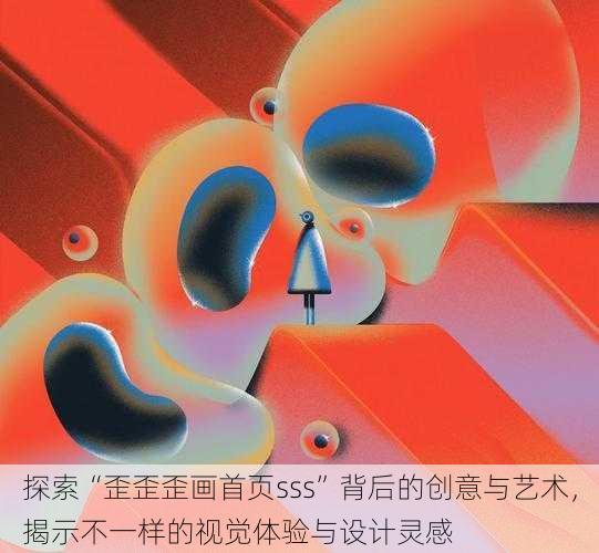 探索“歪歪歪画首页sss”背后的创意与艺术，揭示不一样的视觉体验与设计灵感