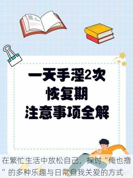 在繁忙生活中放松自己，探讨“俺也撸”的多种乐趣与日常自我关爱的方式