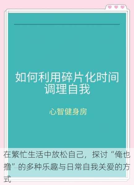 在繁忙生活中放松自己，探讨“俺也撸”的多种乐趣与日常自我关爱的方式