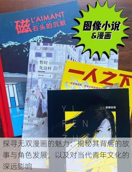 探寻无双漫画的魅力：揭秘其背后的故事与角色发展，以及对当代青年文化的深远影响