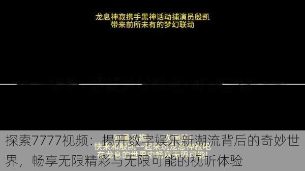 探索7777视频：揭开数字娱乐新潮流背后的奇妙世界，畅享无限精彩与无限可能的视听体验