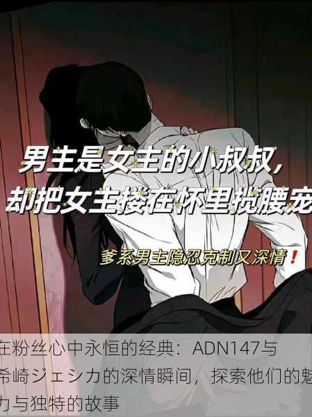 在粉丝心中永恒的经典：ADN147与希崎ジェシカ的深情瞬间，探索他们的魅力与独特的故事