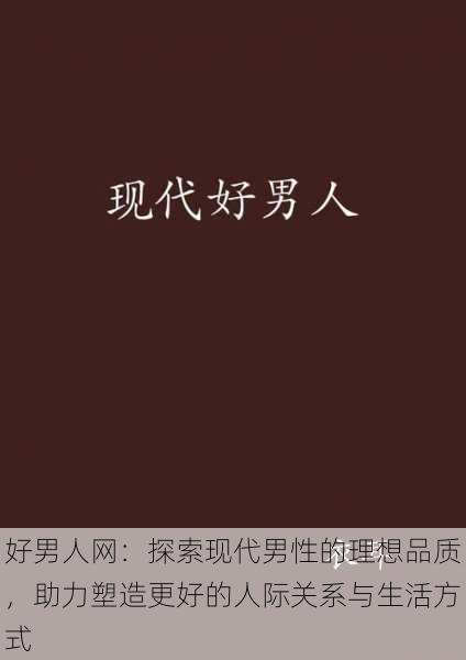 好男人网：探索现代男性的理想品质，助力塑造更好的人际关系与生活方式