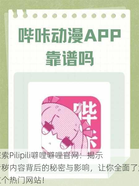 探索Pilipili噼哩噼哩官网：揭示污秽内容背后的秘密与影响，让你全面了解这个热门网站！