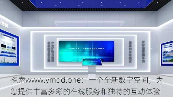 探索www.ymqd.one：一个全新数字空间，为您提供丰富多彩的在线服务和独特的互动体验