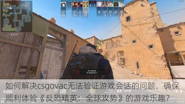 如何解决csgovac无法验证游戏会话的问题，确保顺利体验《反恐精英：全球攻势》的游戏乐趣？