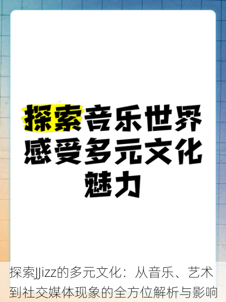 探索JJizz的多元文化：从音乐、艺术到社交媒体现象的全方位解析与影响