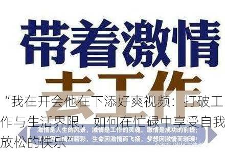 “我在开会他在下添好爽视频：打破工作与生活界限，如何在忙碌中享受自我放松的快乐”