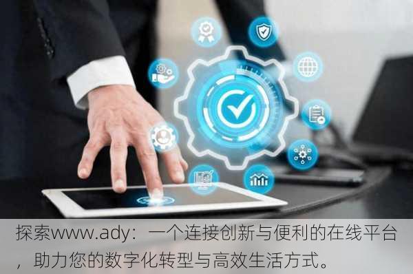 探索www.ady：一个连接创新与便利的在线平台，助力您的数字化转型与高效生活方式。