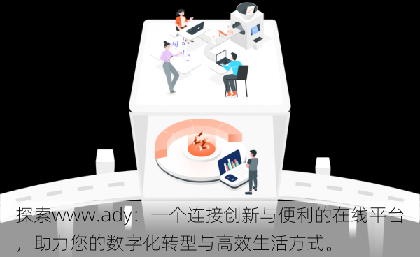 探索www.ady：一个连接创新与便利的在线平台，助力您的数字化转型与高效生活方式。