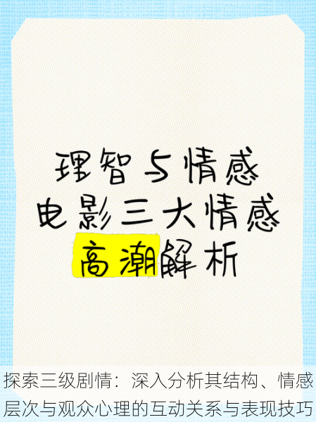 探索三级剧情：深入分析其结构、情感层次与观众心理的互动关系与表现技巧