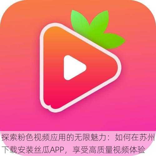 探索粉色视频应用的无限魅力：如何在苏州下载安装丝瓜APP，享受高质量视频体验