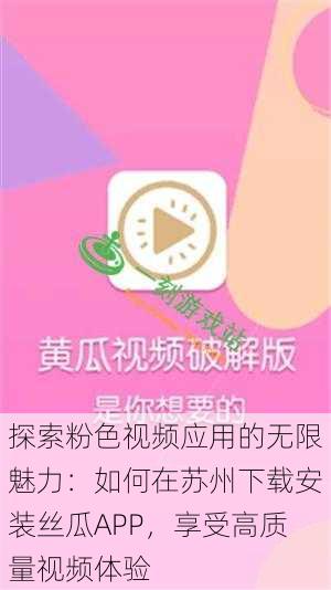 探索粉色视频应用的无限魅力：如何在苏州下载安装丝瓜APP，享受高质量视频体验