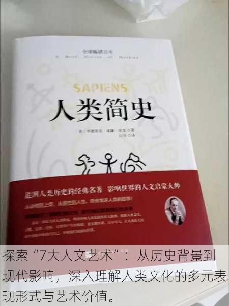 探索“7大人文艺术”：从历史背景到现代影响，深入理解人类文化的多元表现形式与艺术价值。