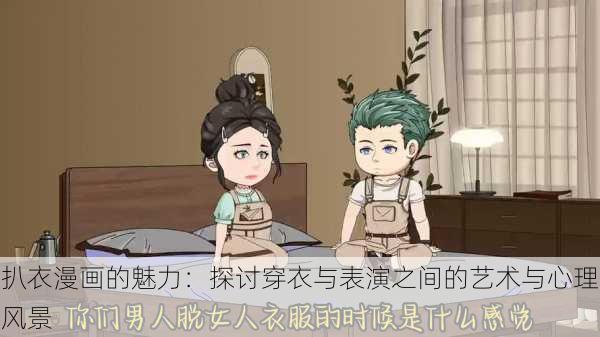 扒衣漫画的魅力：探讨穿衣与表演之间的艺术与心理风景