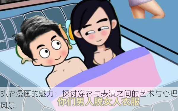 扒衣漫画的魅力：探讨穿衣与表演之间的艺术与心理风景