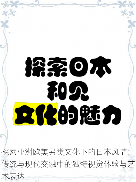 探索亚洲欧美另类文化下的日本风情：传统与现代交融中的独特视觉体验与艺术表达