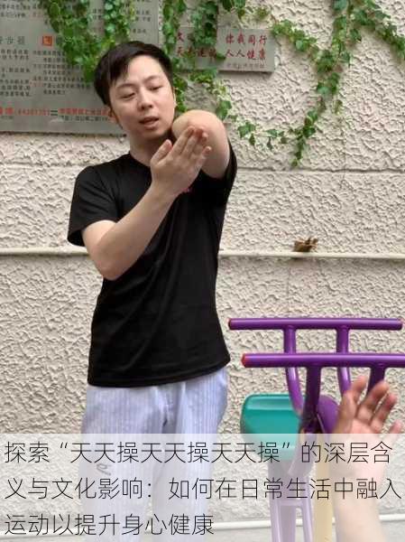 探索“天天操天天操天天操”的深层含义与文化影响：如何在日常生活中融入运动以提升身心健康