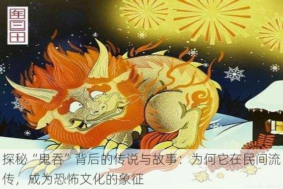 探秘“鬼吞”背后的传说与故事：为何它在民间流传，成为恐怖文化的象征