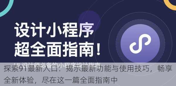 探索91最新入口：揭示最新功能与使用技巧，畅享全新体验，尽在这一篇全面指南中