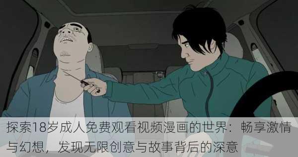 探索18岁成人免费观看视频漫画的世界：畅享激情与幻想，发现无限创意与故事背后的深意