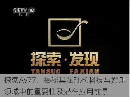 探索AV77：揭秘其在现代科技与娱乐领域中的重要性及潜在应用前景