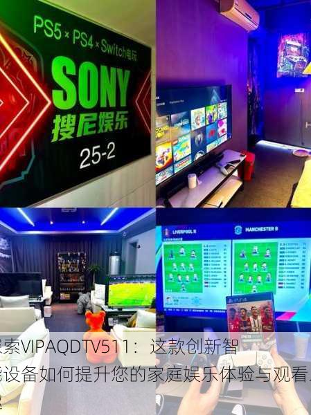 探索VIPAQDTV511：这款创新智能设备如何提升您的家庭娱乐体验与观看乐趣