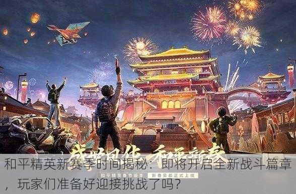 和平精英新赛季时间揭秘：即将开启全新战斗篇章，玩家们准备好迎接挑战了吗？