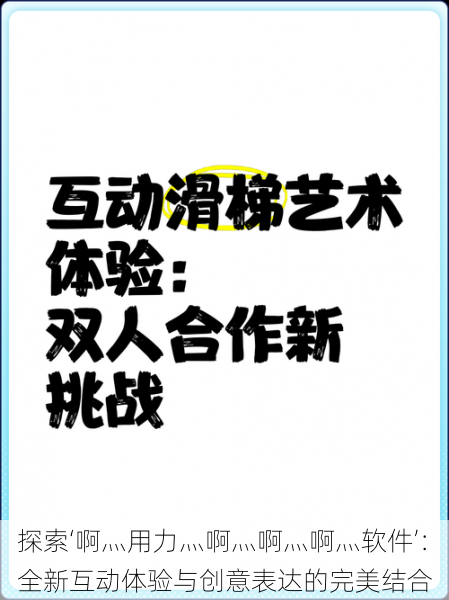 探索‘啊灬用力灬啊灬啊灬啊灬软件’：全新互动体验与创意表达的完美结合