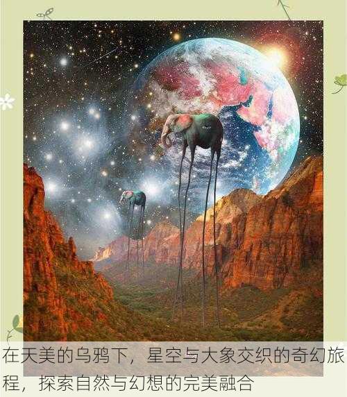 在天美的乌鸦下，星空与大象交织的奇幻旅程，探索自然与幻想的完美融合