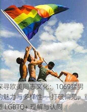 探寻欧美同志文化：1069猛男的魅力与多样性——打破偏见，重塑 LGBTQ+ 理解与认同