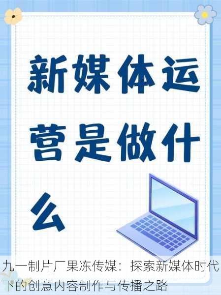 九一制片厂果冻传媒：探索新媒体时代下的创意内容制作与传播之路