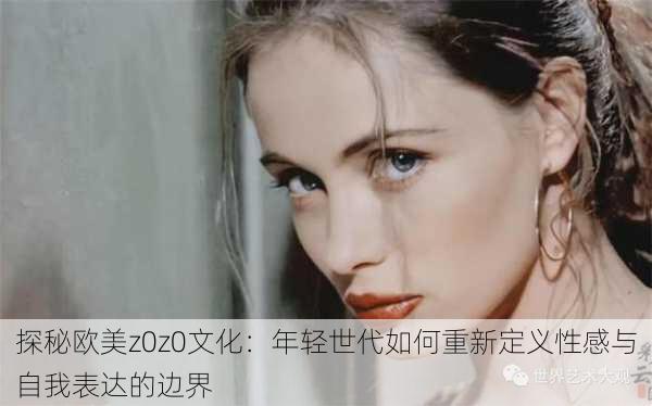 探秘欧美z0z0文化：年轻世代如何重新定义性感与自我表达的边界