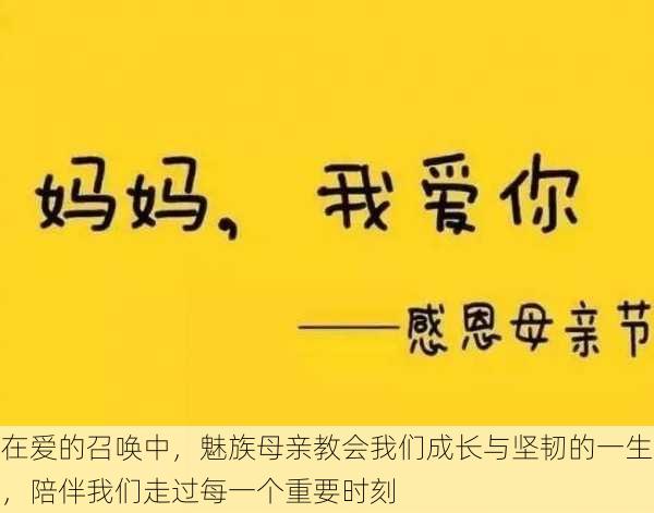 在爱的召唤中，魅族母亲教会我们成长与坚韧的一生，陪伴我们走过每一个重要时刻