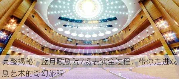 完整揭秘：蓝月歌剧院7场表演全过程，带你走进戏剧艺术的奇幻旅程