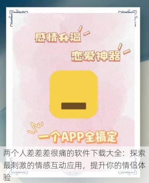 两个人差差差很痛的软件下载大全：探索最刺激的情感互动应用，提升你的情侣体验