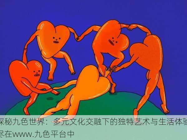 探秘九色世界：多元文化交融下的独特艺术与生活体验尽在www.九色平台中