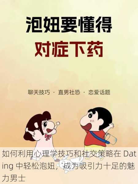 如何利用心理学技巧和社交策略在 Dating 中轻松泡妞，成为吸引力十足的魅力男士