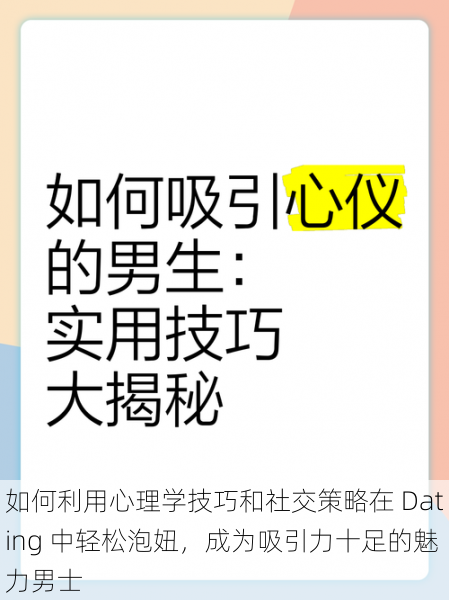 如何利用心理学技巧和社交策略在 Dating 中轻松泡妞，成为吸引力十足的魅力男士