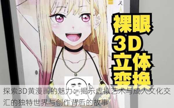 探索3D黄漫画的魅力：揭示虚拟艺术与成人文化交汇的独特世界与创作背后的故事