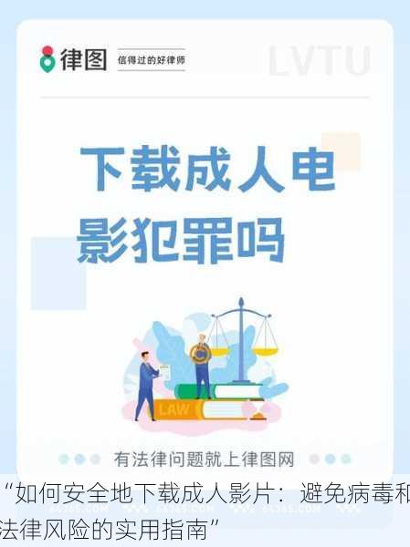 “如何安全地下载成人影片：避免病毒和法律风险的实用指南”