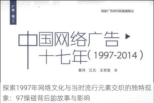 探索1997年网络文化与当时流行元素交织的独特现象：97操碰背后的故事与影响