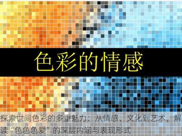 探索世间色彩的多重魅力：从情感、文化到艺术，解读“色色色爱”的深层内涵与表现形式