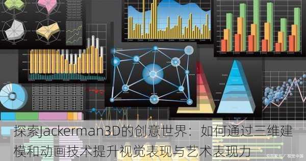 探索Jackerman3D的创意世界：如何通过三维建模和动画技术提升视觉表现与艺术表现力