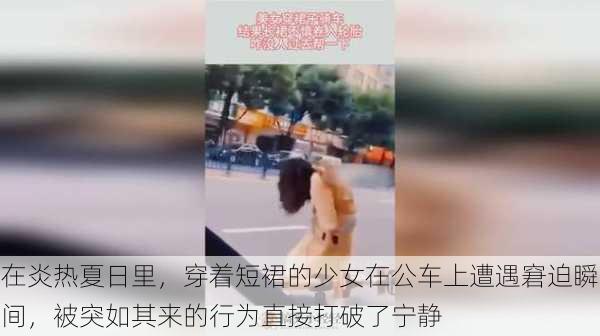 在炎热夏日里，穿着短裙的少女在公车上遭遇窘迫瞬间，被突如其来的行为直接打破了宁静