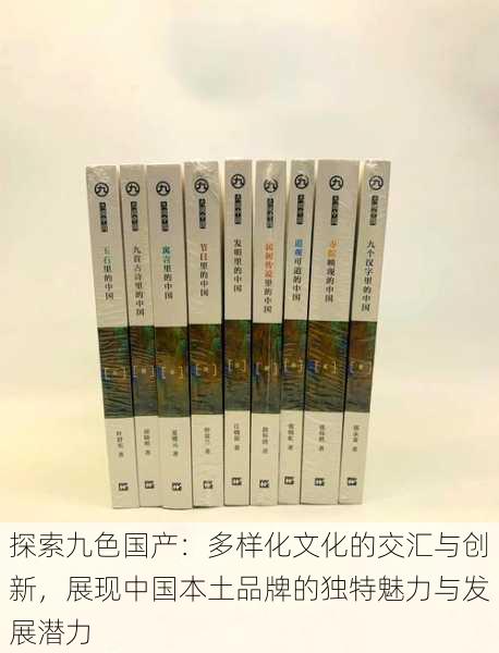 探索九色国产：多样化文化的交汇与创新，展现中国本土品牌的独特魅力与发展潜力